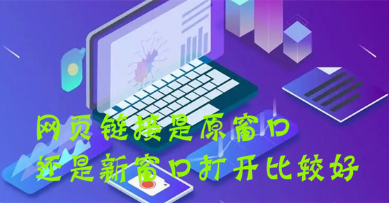網(wǎng)站建設中網(wǎng)頁鏈接是原窗口還是新窗口打開比較好